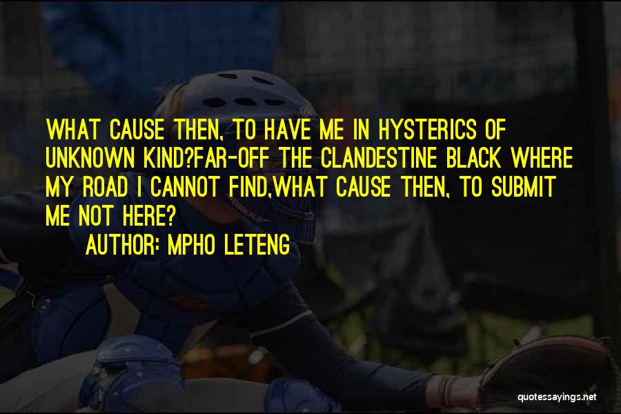 Mpho Leteng Quotes: What Cause Then, To Have Me In Hysterics Of Unknown Kind?far-off The Clandestine Black Where My Road I Cannot Find,what