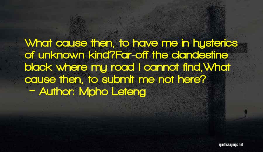 Mpho Leteng Quotes: What Cause Then, To Have Me In Hysterics Of Unknown Kind?far-off The Clandestine Black Where My Road I Cannot Find,what