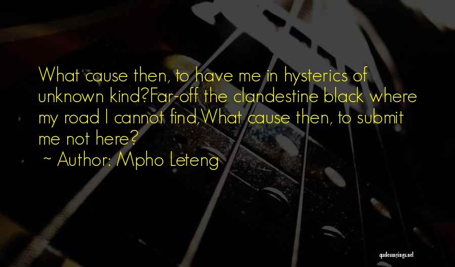 Mpho Leteng Quotes: What Cause Then, To Have Me In Hysterics Of Unknown Kind?far-off The Clandestine Black Where My Road I Cannot Find,what