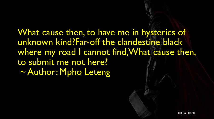 Mpho Leteng Quotes: What Cause Then, To Have Me In Hysterics Of Unknown Kind?far-off The Clandestine Black Where My Road I Cannot Find,what