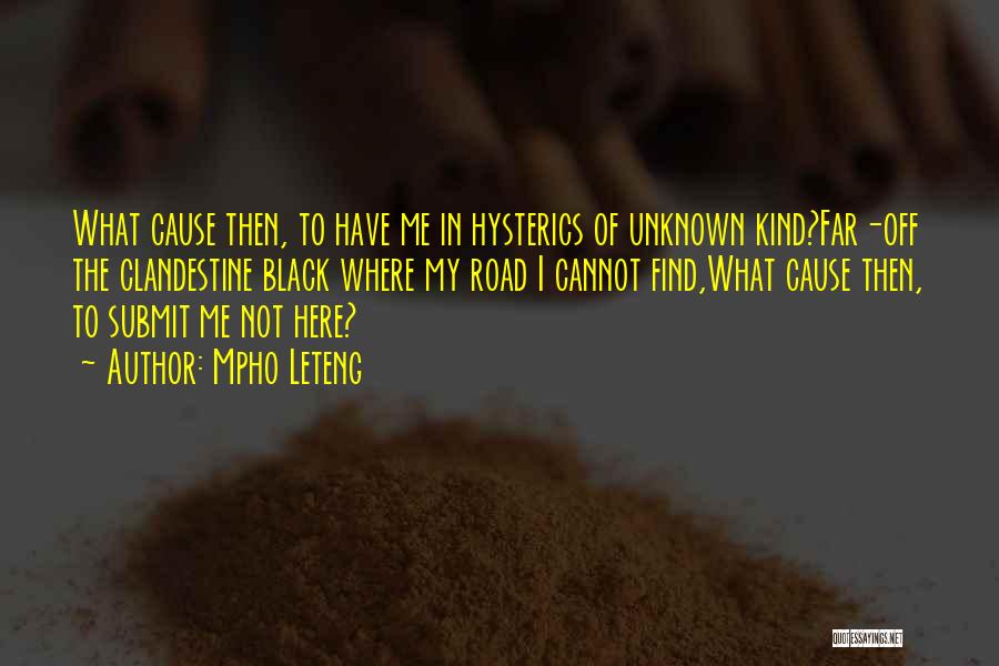 Mpho Leteng Quotes: What Cause Then, To Have Me In Hysterics Of Unknown Kind?far-off The Clandestine Black Where My Road I Cannot Find,what