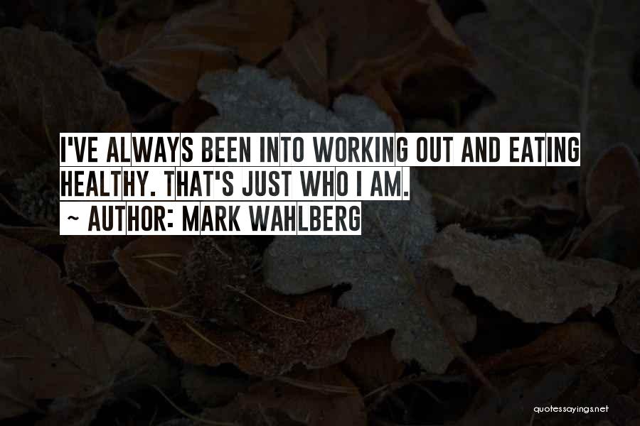 Mark Wahlberg Quotes: I've Always Been Into Working Out And Eating Healthy. That's Just Who I Am.