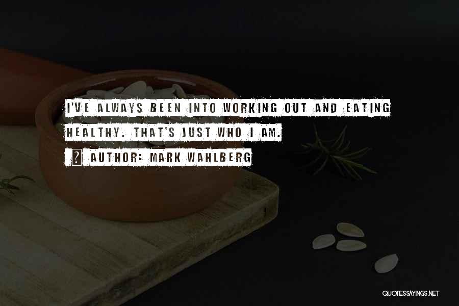 Mark Wahlberg Quotes: I've Always Been Into Working Out And Eating Healthy. That's Just Who I Am.