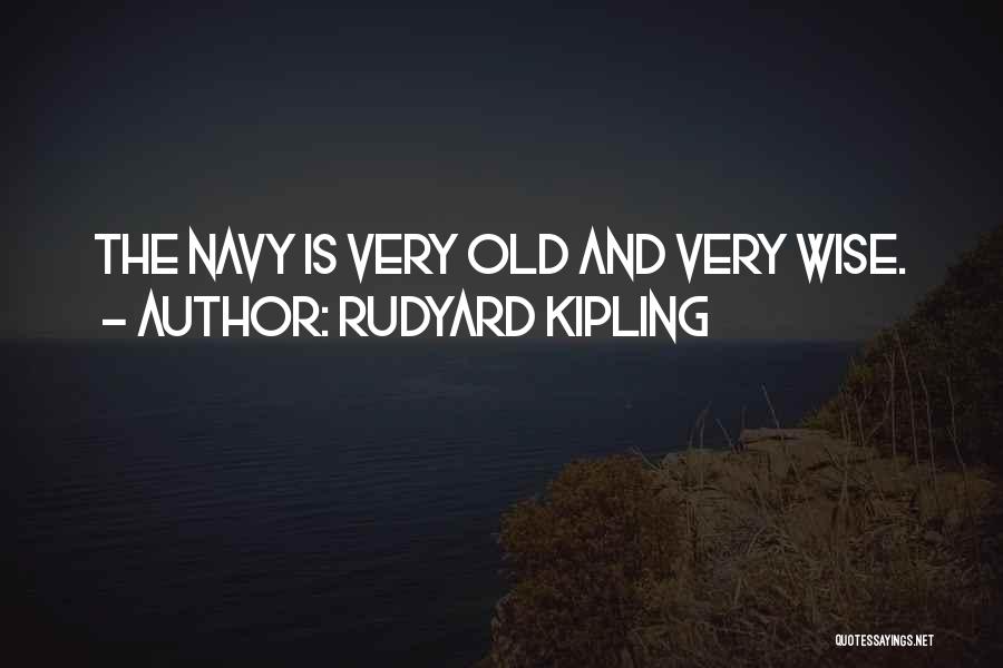 Rudyard Kipling Quotes: The Navy Is Very Old And Very Wise.