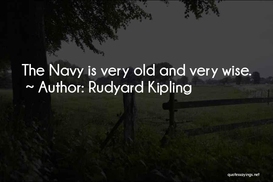 Rudyard Kipling Quotes: The Navy Is Very Old And Very Wise.