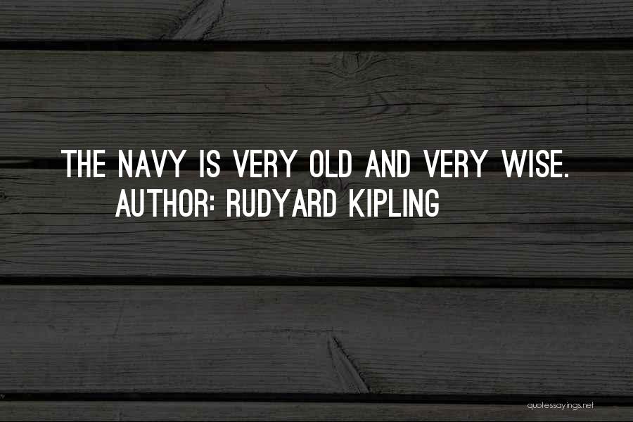 Rudyard Kipling Quotes: The Navy Is Very Old And Very Wise.