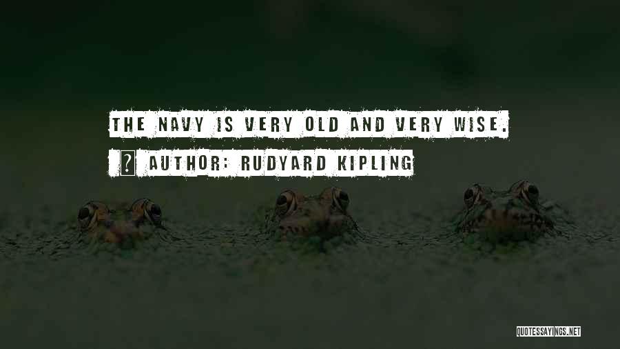 Rudyard Kipling Quotes: The Navy Is Very Old And Very Wise.