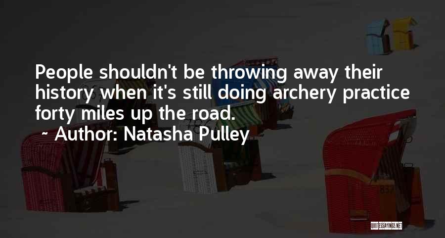 Natasha Pulley Quotes: People Shouldn't Be Throwing Away Their History When It's Still Doing Archery Practice Forty Miles Up The Road.