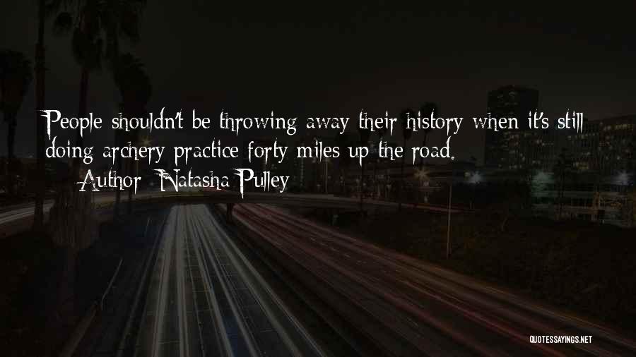 Natasha Pulley Quotes: People Shouldn't Be Throwing Away Their History When It's Still Doing Archery Practice Forty Miles Up The Road.