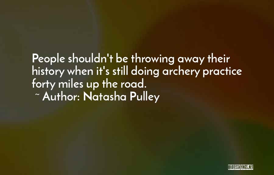 Natasha Pulley Quotes: People Shouldn't Be Throwing Away Their History When It's Still Doing Archery Practice Forty Miles Up The Road.