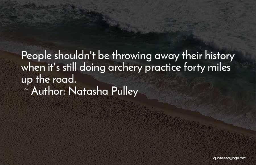 Natasha Pulley Quotes: People Shouldn't Be Throwing Away Their History When It's Still Doing Archery Practice Forty Miles Up The Road.