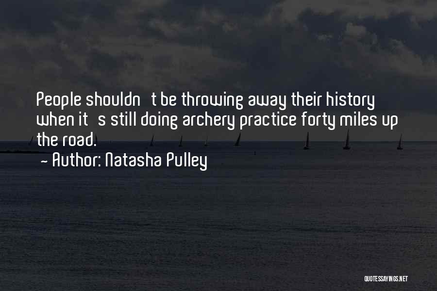 Natasha Pulley Quotes: People Shouldn't Be Throwing Away Their History When It's Still Doing Archery Practice Forty Miles Up The Road.