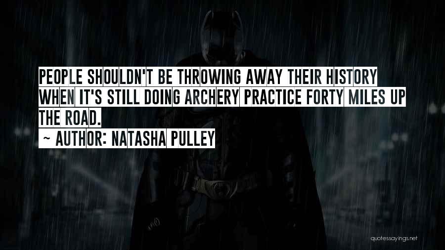 Natasha Pulley Quotes: People Shouldn't Be Throwing Away Their History When It's Still Doing Archery Practice Forty Miles Up The Road.