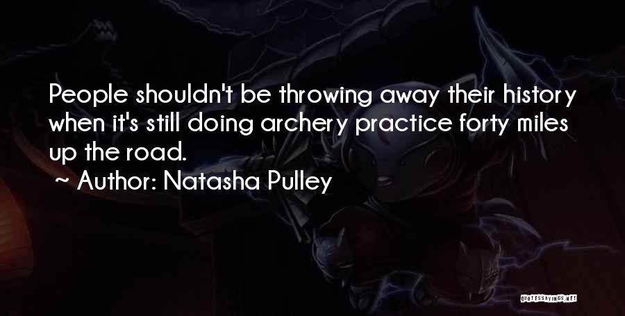 Natasha Pulley Quotes: People Shouldn't Be Throwing Away Their History When It's Still Doing Archery Practice Forty Miles Up The Road.