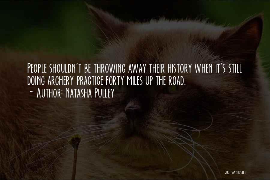 Natasha Pulley Quotes: People Shouldn't Be Throwing Away Their History When It's Still Doing Archery Practice Forty Miles Up The Road.