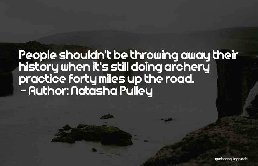 Natasha Pulley Quotes: People Shouldn't Be Throwing Away Their History When It's Still Doing Archery Practice Forty Miles Up The Road.