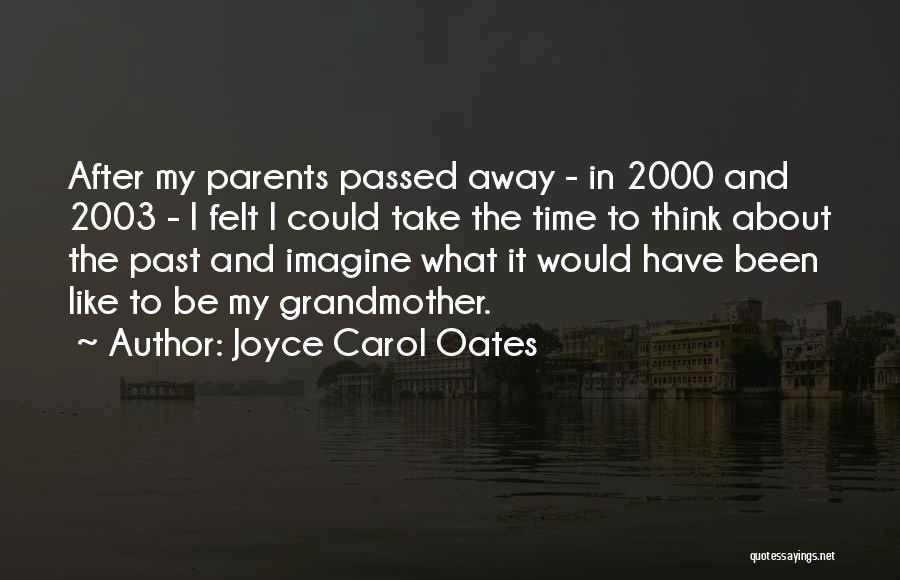 Joyce Carol Oates Quotes: After My Parents Passed Away - In 2000 And 2003 - I Felt I Could Take The Time To Think