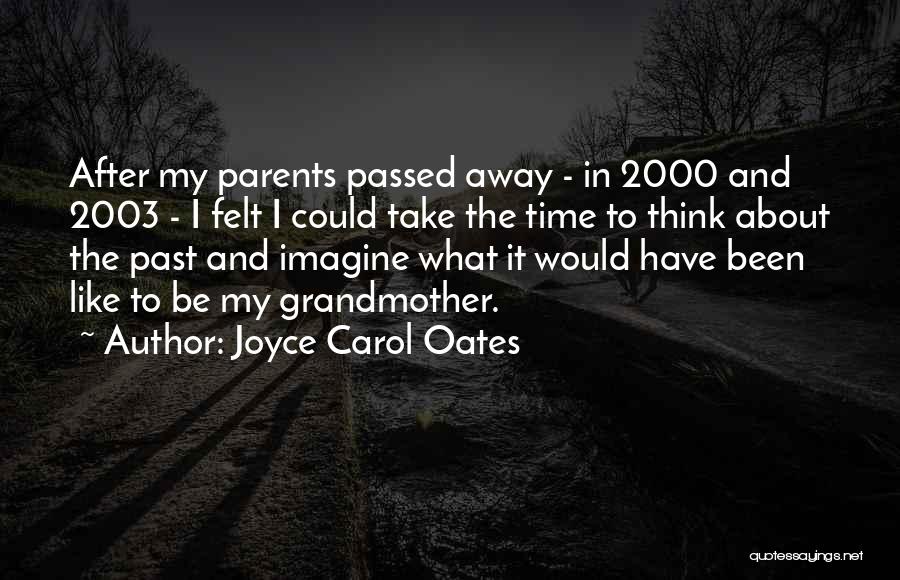 Joyce Carol Oates Quotes: After My Parents Passed Away - In 2000 And 2003 - I Felt I Could Take The Time To Think