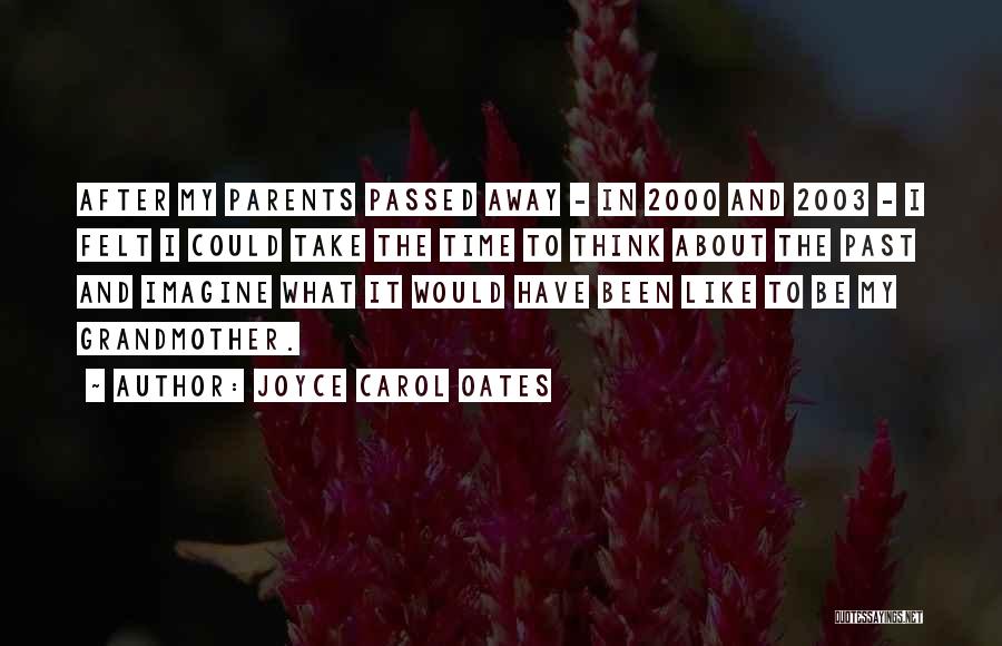 Joyce Carol Oates Quotes: After My Parents Passed Away - In 2000 And 2003 - I Felt I Could Take The Time To Think