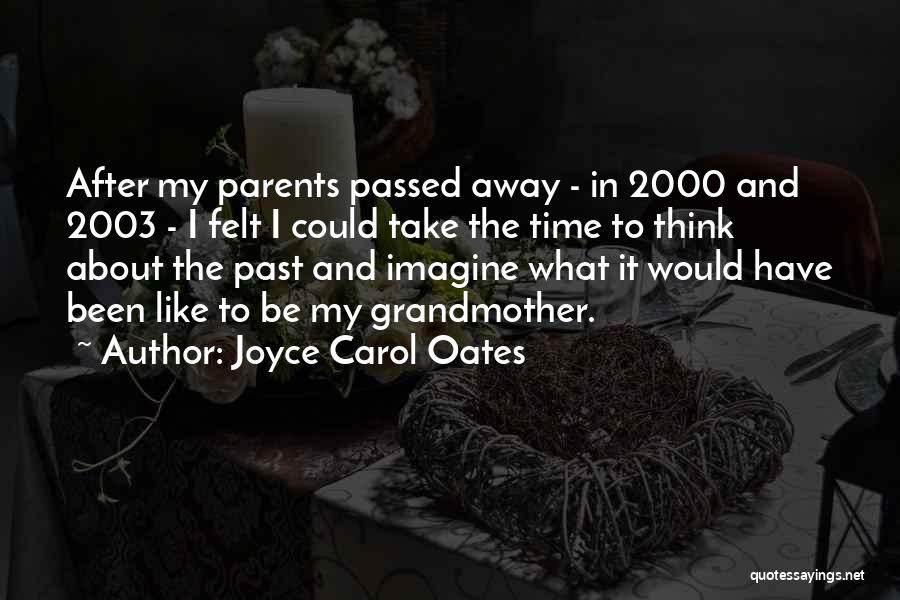 Joyce Carol Oates Quotes: After My Parents Passed Away - In 2000 And 2003 - I Felt I Could Take The Time To Think