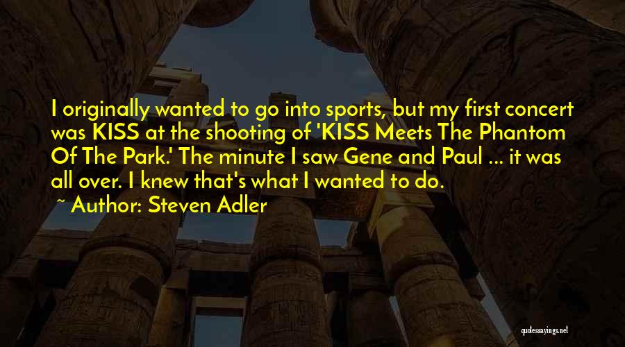 Steven Adler Quotes: I Originally Wanted To Go Into Sports, But My First Concert Was Kiss At The Shooting Of 'kiss Meets The