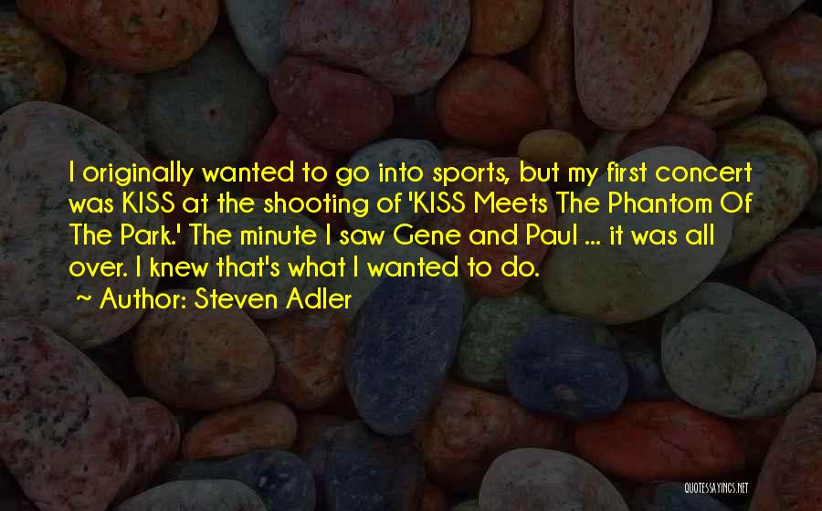 Steven Adler Quotes: I Originally Wanted To Go Into Sports, But My First Concert Was Kiss At The Shooting Of 'kiss Meets The