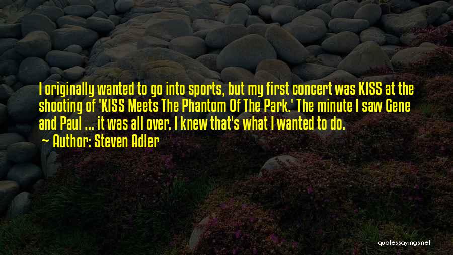 Steven Adler Quotes: I Originally Wanted To Go Into Sports, But My First Concert Was Kiss At The Shooting Of 'kiss Meets The