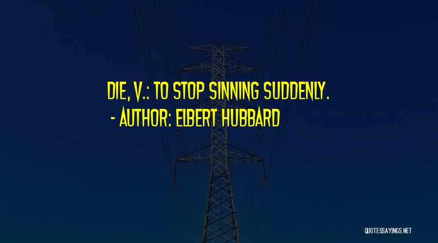 Elbert Hubbard Quotes: Die, V.: To Stop Sinning Suddenly.