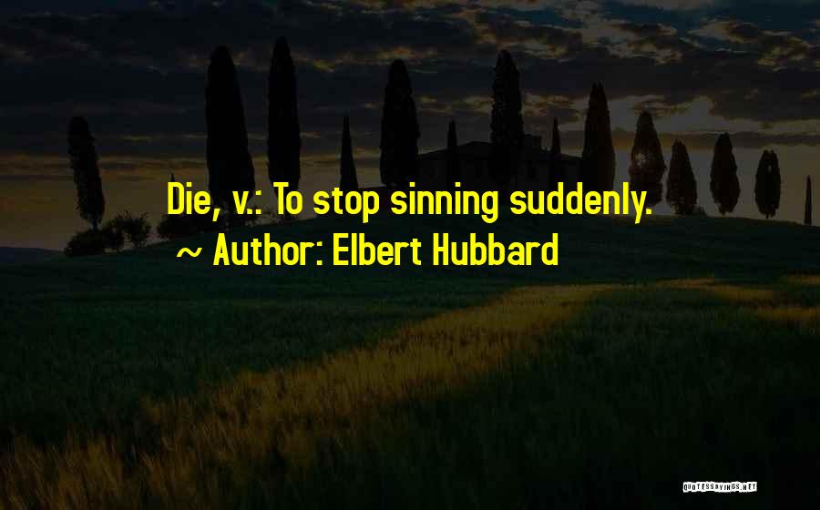 Elbert Hubbard Quotes: Die, V.: To Stop Sinning Suddenly.