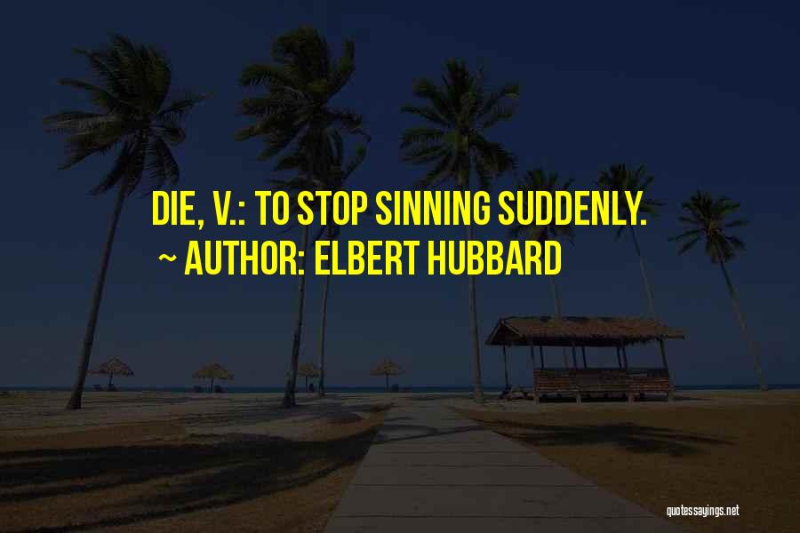 Elbert Hubbard Quotes: Die, V.: To Stop Sinning Suddenly.