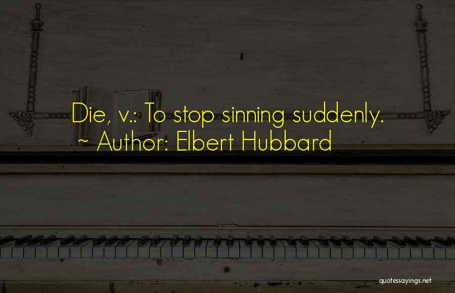 Elbert Hubbard Quotes: Die, V.: To Stop Sinning Suddenly.