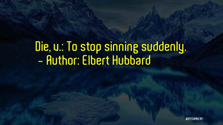 Elbert Hubbard Quotes: Die, V.: To Stop Sinning Suddenly.