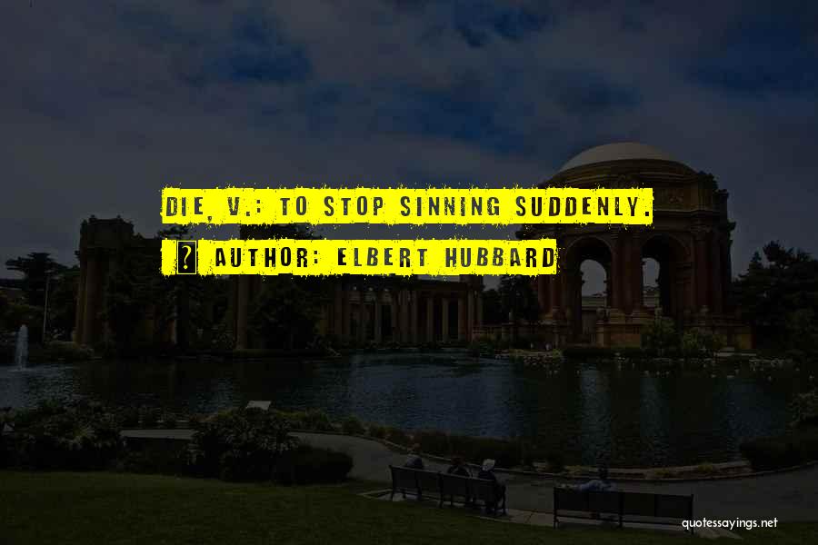 Elbert Hubbard Quotes: Die, V.: To Stop Sinning Suddenly.