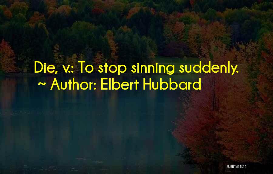 Elbert Hubbard Quotes: Die, V.: To Stop Sinning Suddenly.