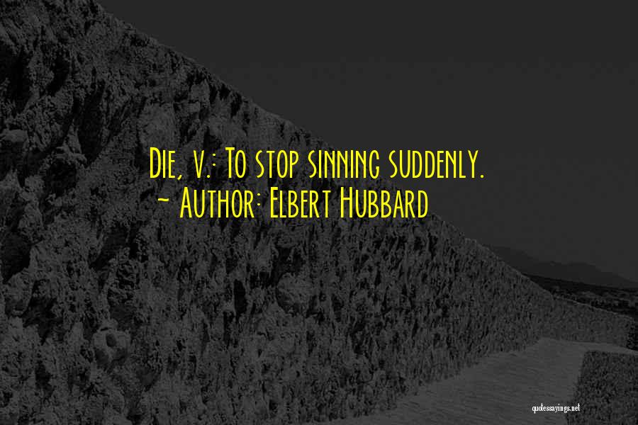 Elbert Hubbard Quotes: Die, V.: To Stop Sinning Suddenly.