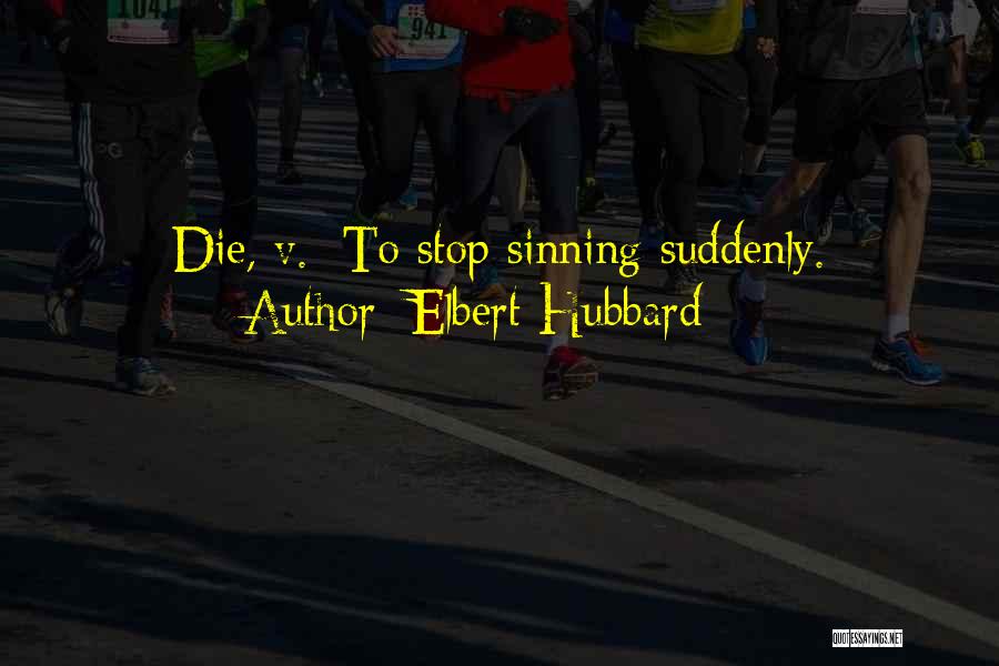 Elbert Hubbard Quotes: Die, V.: To Stop Sinning Suddenly.