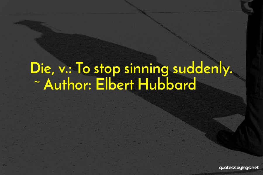 Elbert Hubbard Quotes: Die, V.: To Stop Sinning Suddenly.