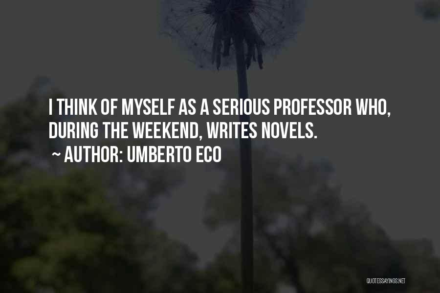 Umberto Eco Quotes: I Think Of Myself As A Serious Professor Who, During The Weekend, Writes Novels.
