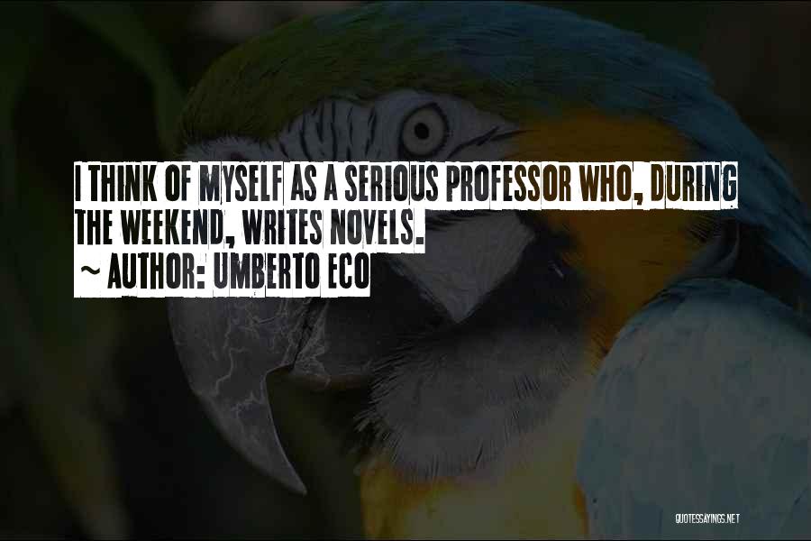 Umberto Eco Quotes: I Think Of Myself As A Serious Professor Who, During The Weekend, Writes Novels.