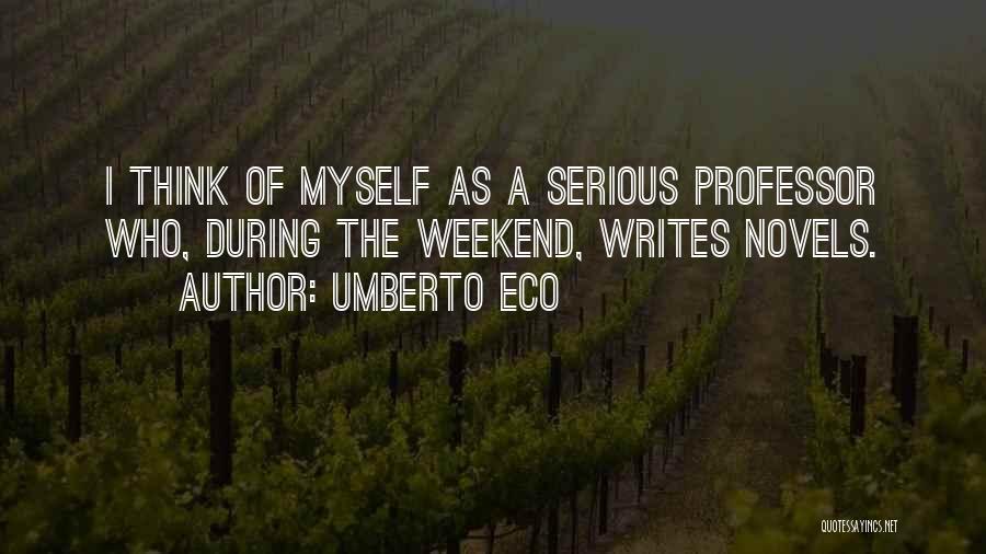 Umberto Eco Quotes: I Think Of Myself As A Serious Professor Who, During The Weekend, Writes Novels.