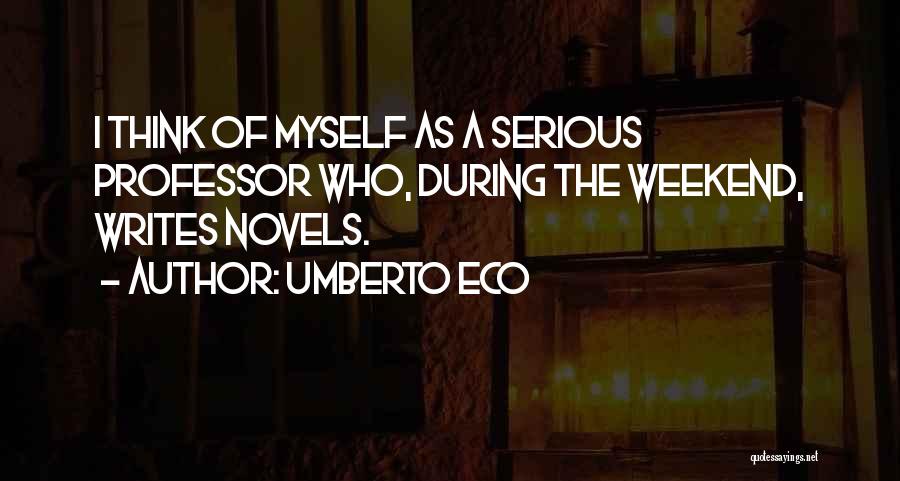 Umberto Eco Quotes: I Think Of Myself As A Serious Professor Who, During The Weekend, Writes Novels.