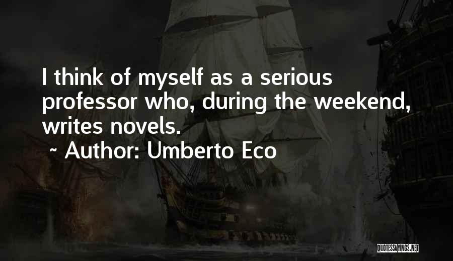 Umberto Eco Quotes: I Think Of Myself As A Serious Professor Who, During The Weekend, Writes Novels.