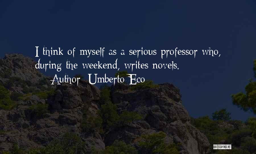 Umberto Eco Quotes: I Think Of Myself As A Serious Professor Who, During The Weekend, Writes Novels.
