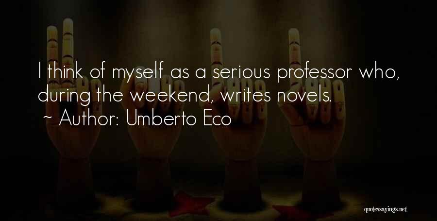 Umberto Eco Quotes: I Think Of Myself As A Serious Professor Who, During The Weekend, Writes Novels.