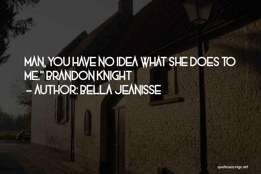 Bella Jeanisse Quotes: Man, You Have No Idea What She Does To Me. Brandon Knight