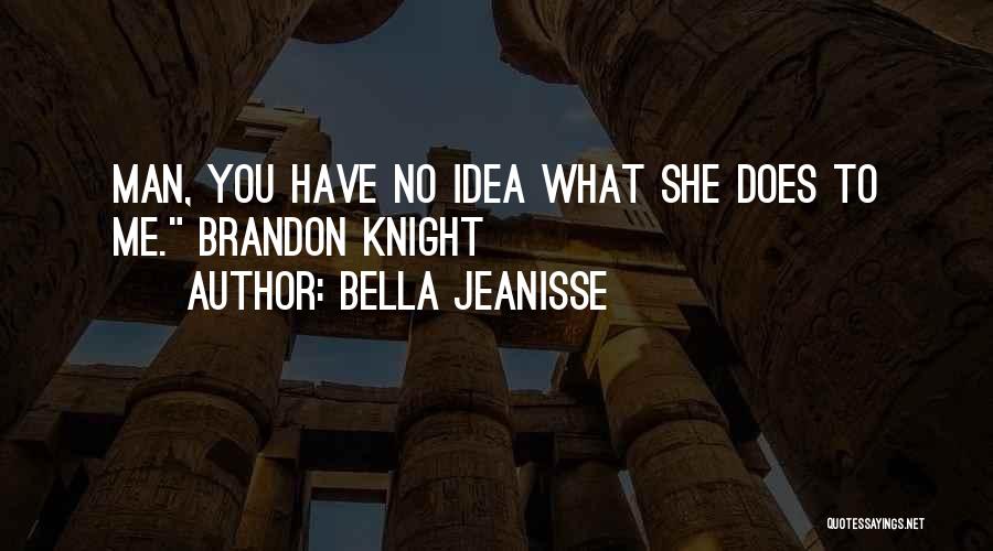 Bella Jeanisse Quotes: Man, You Have No Idea What She Does To Me. Brandon Knight