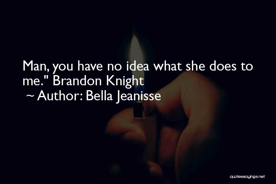 Bella Jeanisse Quotes: Man, You Have No Idea What She Does To Me. Brandon Knight