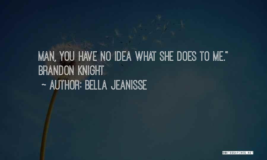 Bella Jeanisse Quotes: Man, You Have No Idea What She Does To Me. Brandon Knight