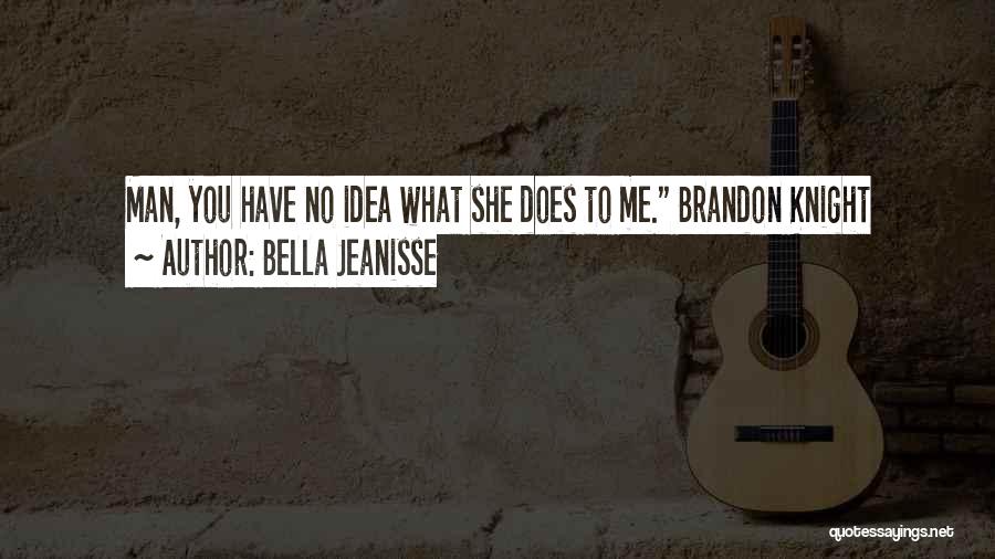 Bella Jeanisse Quotes: Man, You Have No Idea What She Does To Me. Brandon Knight