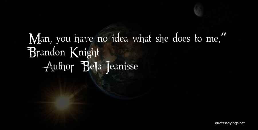 Bella Jeanisse Quotes: Man, You Have No Idea What She Does To Me. Brandon Knight